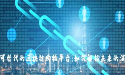 探寻不可替代的区块链购物平台：如何解锁未来的消费体验