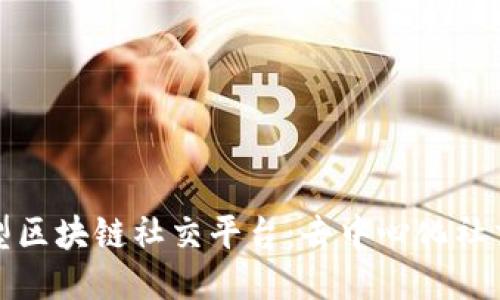 探索新型区块链社交平台：去中心化社交的未来