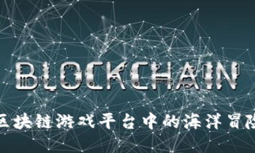 探索老水手区块链游戏平台中的海洋冒险与无限可能