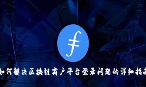 如何解决区块链商户平台登录问题的详细指南