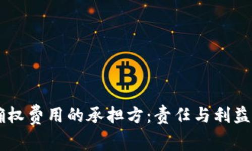 区块链平台确权费用的承担方：责任与利益共生的新视角