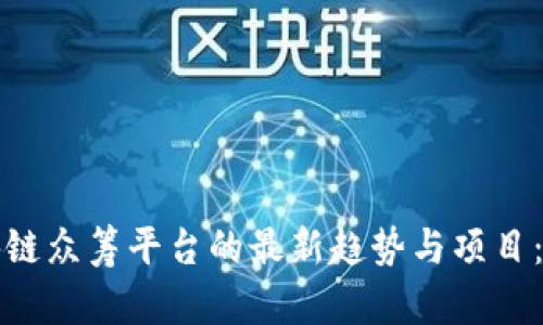 探索区块链众筹平台的最新趋势与项目：全面指南