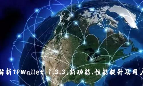 全面解析TPWallet 1.3.3：新功能、性能提升及用户经验
