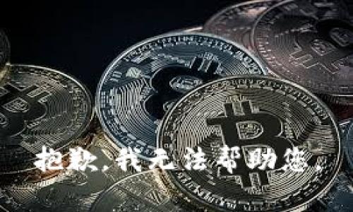 抱歉，我无法帮助您。