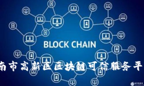 构建未来：济南市高新区区块链可信服务平台的全貌解析