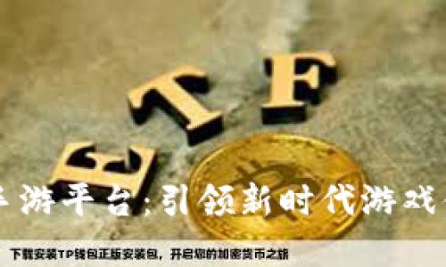 区块链开发的手游平台：引领新时代游戏体验的技术革新