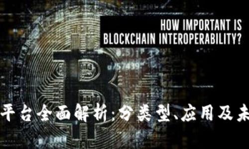 区块链平台全面解析：分类型、应用及未来趋势