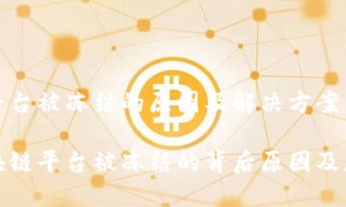 区块链平台被冻结的原因及解决方案

解密区块链平台被冻结的背后原因及应对措施