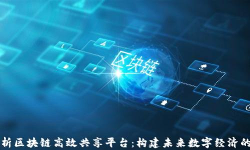 
深度解析区块链高效共享平台：构建未来数字经济的新基石