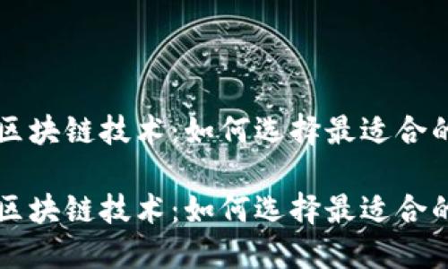 探索区块链技术：如何选择最适合的平台

探索区块链技术：如何选择最适合的平台