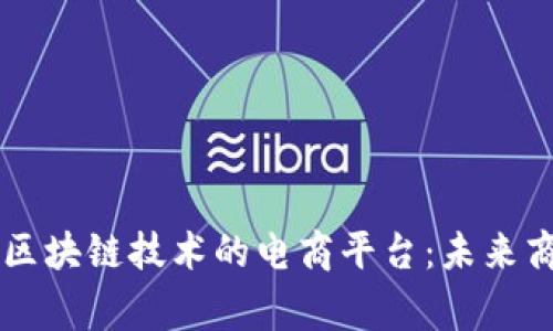 全球首家基于区块链技术的电商平台：未来商业的全新视角