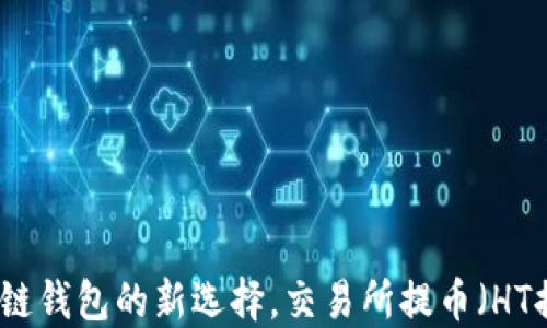 
TP Wallet: 跨链钱包的新选择，交易所提币（HT提到）需要多久？