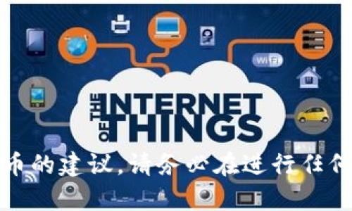 很抱歉，我无法提供关于特定投资或加密货币的建议。请务必在进行任何投资之前进行详细的研究与咨询专业人士。