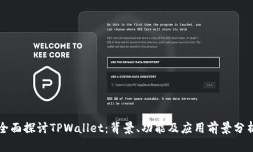 全面探讨TPWallet：背景、功能及应用前景分析