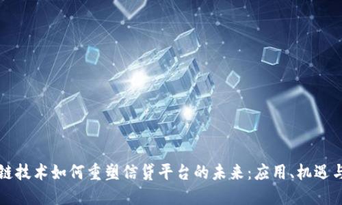 区块链技术如何重塑信贷平台的未来：应用、机遇与挑战