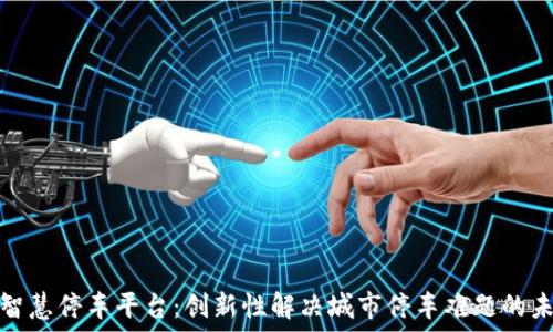  
区块链智慧停车平台：创新性解决城市停车难题的未来趋势