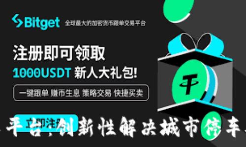  
区块链智慧停车平台：创新性解决城市停车难题的未来趋势