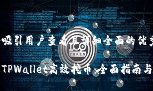 思考一个吸引用户查看且详细全面的优秀

如何通过TPWallet高效挖币：全面指南与实用技巧