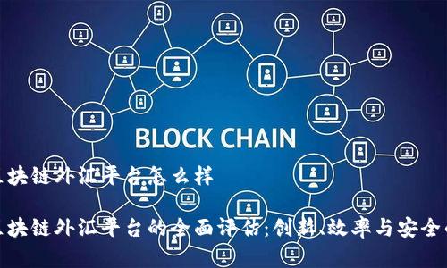 汇丰区块链外汇平台怎么样

汇丰区块链外汇平台的全面评估：创新、效率与安全的结合