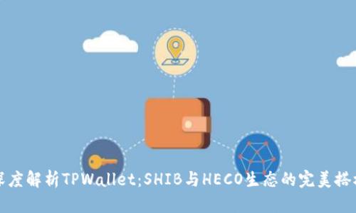 深度解析TPWallet：SHIB与HECO生态的完美搭档