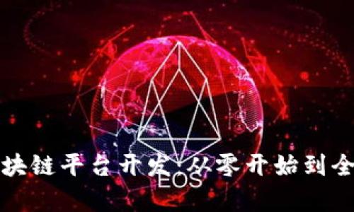 全面解析区块链平台开发：从零开始到全套解决方案