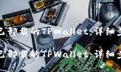 如何恢复已卸载的TPWallet：详细步骤与技巧

如何恢复已卸载的TPWallet：详细步骤与技巧