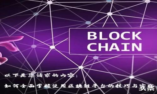 以下是您请求的内容：

如何全面掌握使用区块链平台的技巧与实践