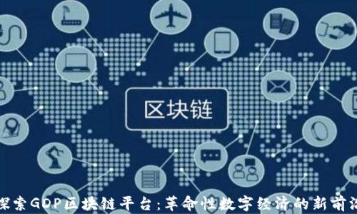 
探索GDP区块链平台：革命性数字经济的新前沿