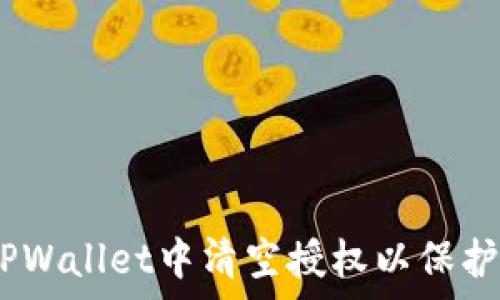   
全面解析：如何在TPWallet中清空授权以保护您的数字资产安全