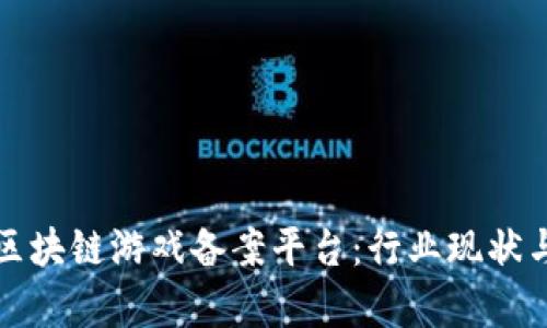 全面解析区块链游戏备案平台：行业现状与未来发展