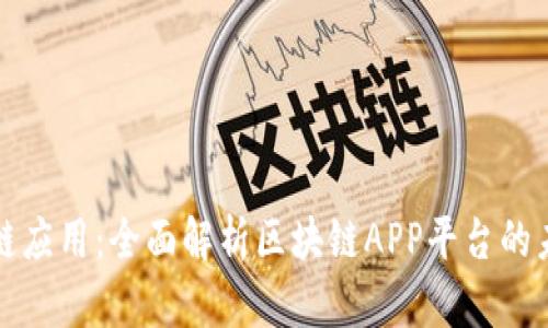 探索区块链应用：全面解析区块链APP平台的未来与潜力