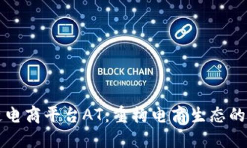 区块链电商平台AT：重构电商生态的新引擎