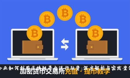 企业如何利用区块链平台进行融资：深度解析与实践案例