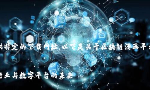 由于涉及版权和合法性问题，无法提供特定的下载网址。以下是关于区块链漫画平台的一些详细信息和相关问题的探讨。


探索创新：区块链技术如何改变漫画行业与数字平台的未来