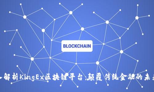: 深入解析KingEx区块链平台：颠覆传统金融的未来之路