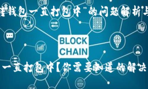 关于“tpwallet转钱包一直打包中”的问题解析与解决方案



tpwallet转钱包一直打包中？你需要知道的解决方法与常见问题