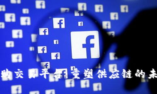 区块链采购交易平台：重塑供应链的未来与机遇