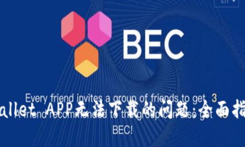 如何解决TPWallet APP无法下载的问题：全面指南与解决方案