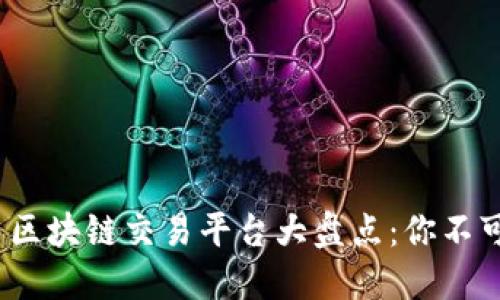 2023年顶尖区块链交易平台大盘点：你不可错过的选择