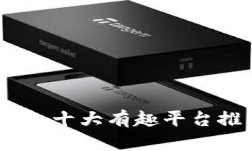 探寻区块链世界：十大有趣平台推荐与深度分析