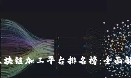 2023年北京区块链加工平台排名榜：全面解析与用户指南