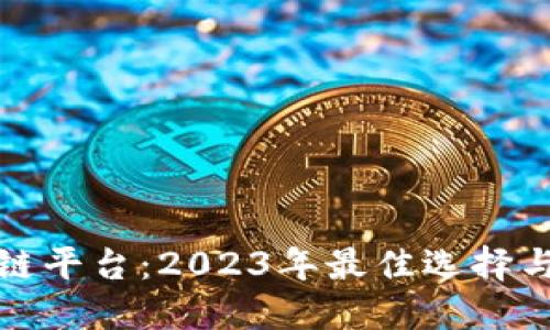 选对区块链平台：2023年最佳选择与实用指南
