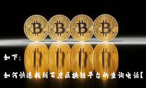 如下：

如何快速找到百度区块链平台的查询电话？