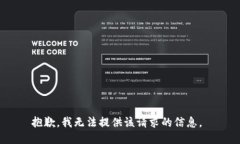 抱歉，我无法提供该请求的信息。