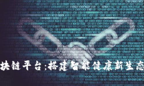 湖北医疗区块链平台：搭建智能健康新生态的前沿探索