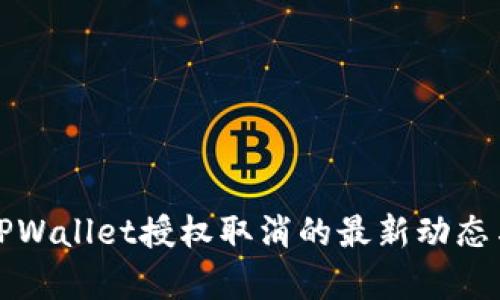 全面解析TPWallet授权取消的最新动态与操作指南