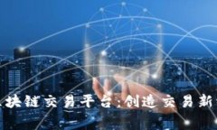 揭秘全球最大区块链交易平台：创造交