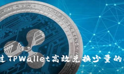全面指南：如何通过TPWallet高效兑换少量的HT（Huobi Token）