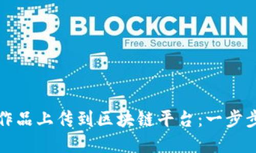 如何将你的艺术作品上传到区块链平台：一步步指南与最佳实践