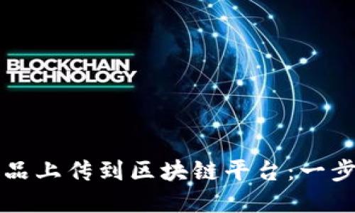 如何将你的艺术作品上传到区块链平台：一步步指南与最佳实践